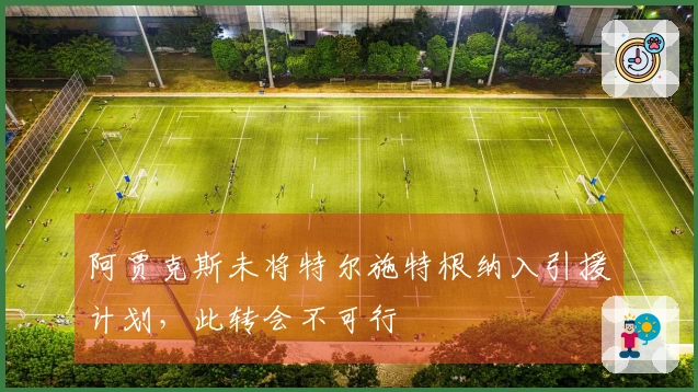 阿贾克斯未将特尔施特根纳入引援计划，此转会不可行